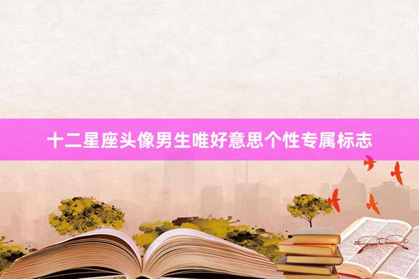 十二星座头像男生唯好意思个性专属标志
