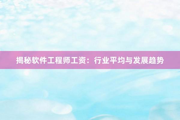 揭秘软件工程师工资：行业平均与发展趋势