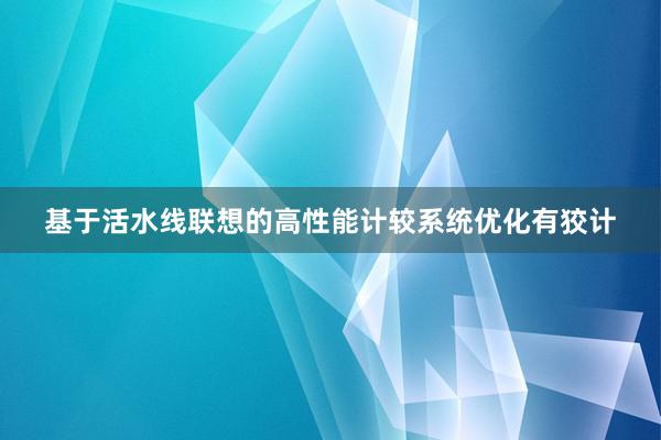 基于活水线联想的高性能计较系统优化有狡计