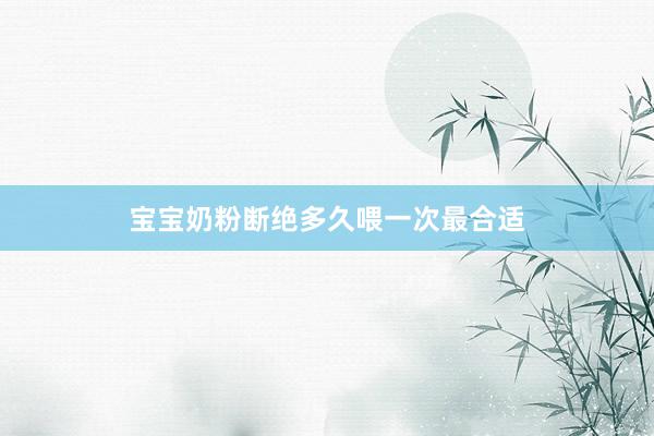 宝宝奶粉断绝多久喂一次最合适