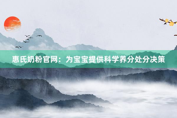 惠氏奶粉官网：为宝宝提供科学养分处分决策