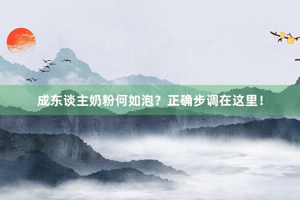 成东谈主奶粉何如泡？正确步调在这里！
