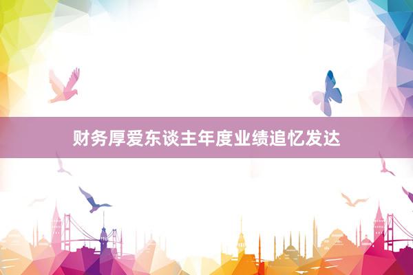 财务厚爱东谈主年度业绩追忆发达